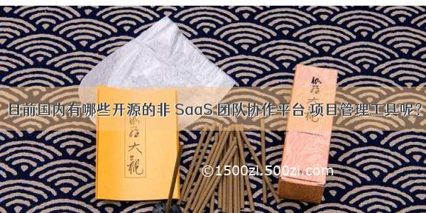 目前国内有哪些开源的非 SaaS 团队协作平台 项目管理工具呢？