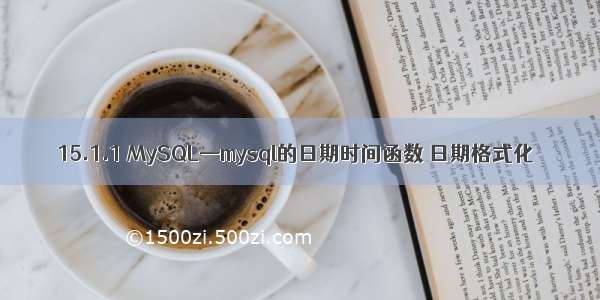 15.1.1 MySQL—mysql的日期时间函数 日期格式化