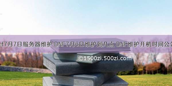 dnf7月7日服务器维护 DNF7月6日维护到几点 DNF维护开机时间公告