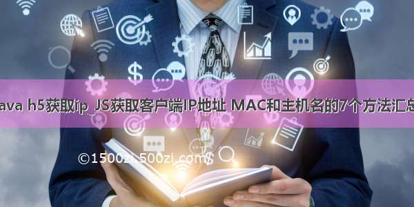 java h5获取ip_JS获取客户端IP地址 MAC和主机名的7个方法汇总