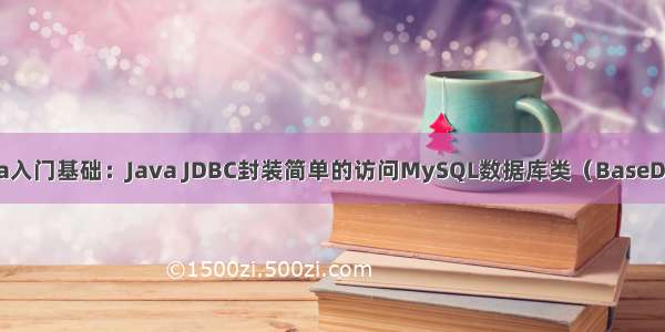 Java入门基础：Java JDBC封装简单的访问MySQL数据库类（BaseDao）