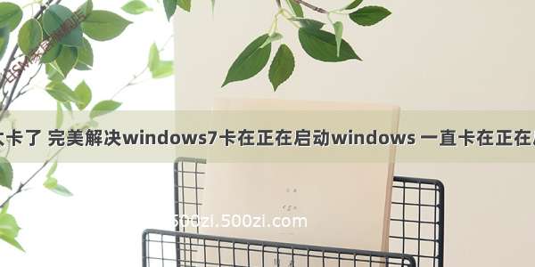 w ndows7太卡了 完美解决windows7卡在正在启动windows 一直卡在正在启动window