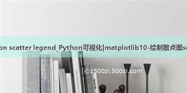 python scatter legend_Python可视化|matplotlib10-绘制散点图scatter