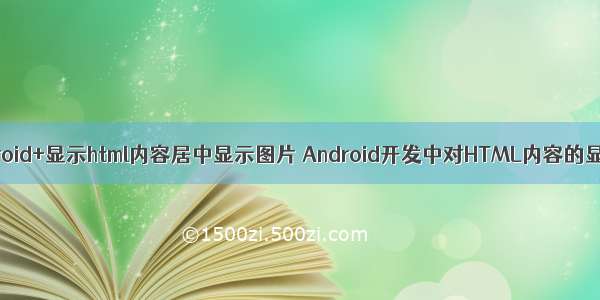 android+显示html内容居中显示图片 Android开发中对HTML内容的显示