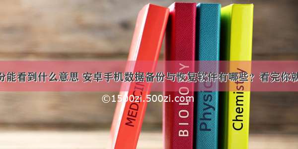 android备份能看到什么意思 安卓手机数据备份与恢复软件有哪些？看完你就知道哪个适