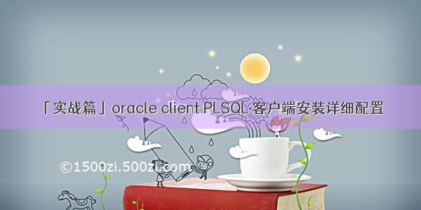「实战篇」oracle client PLSQL 客户端安装详细配置