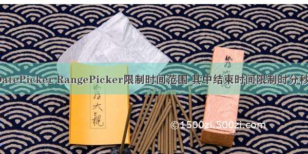 antd DatePicker RangePicker限制时间范围 其中结束时间限制时分秒不可选