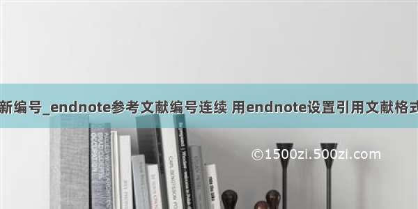 endonte 重新编号_endnote参考文献编号连续 用endnote设置引用文献格式 连续引用时