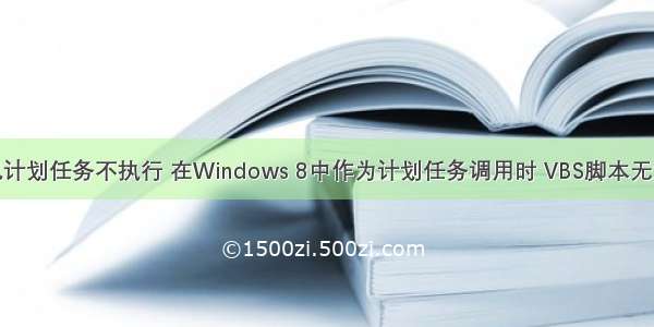 计算机计划任务不执行 在Windows 8中作为计划任务调用时 VBS脚本无法运行