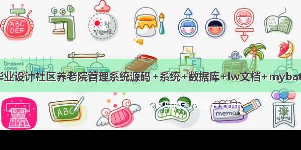 java计算机毕业设计社区养老院管理系统源码+系统+数据库+lw文档+mybatis+运行部署