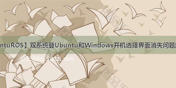 【UbuntuROS】双系统登Ubuntu和Windows开机选择界面消失问题解决办法