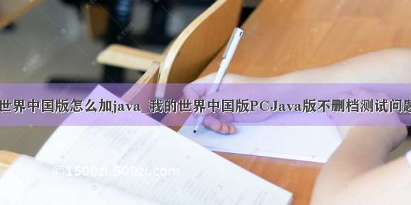 我的世界中国版怎么加java_我的世界中国版PCJava版不删档测试问题指引