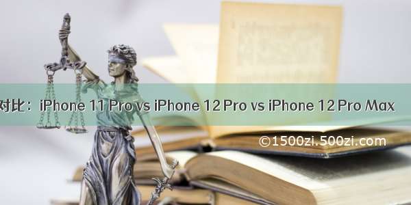 对比：iPhone 11 Pro vs iPhone 12 Pro vs iPhone 12 Pro Max