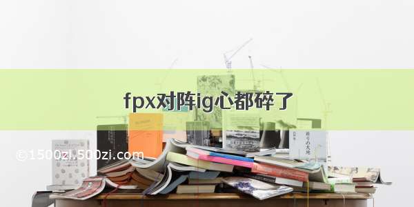 fpx对阵ig心都碎了