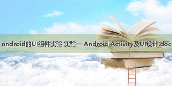 android的UI组件实验 实验一 Android Activity及UI设计.doc