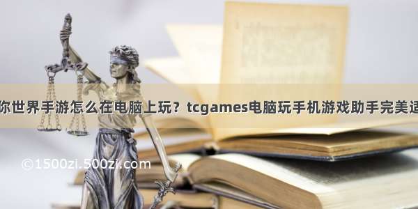 迷你世界手游怎么在电脑上玩？tcgames电脑玩手机游戏助手完美适配