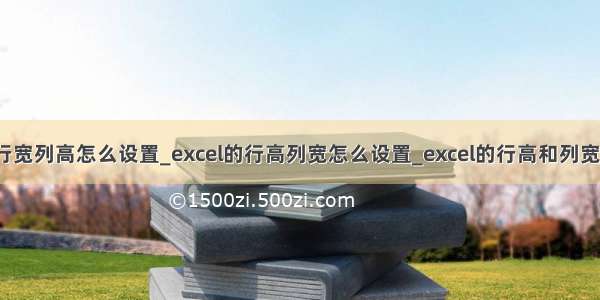 excel表格行宽列高怎么设置_excel的行高列宽怎么设置_excel的行高和列宽在哪设置...