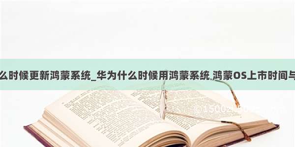 华为手机什么时候更新鸿蒙系统_华为什么时候用鸿蒙系统 鸿蒙OS上市时间与支持机型...