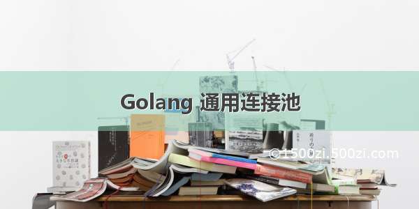 Golang 通用连接池