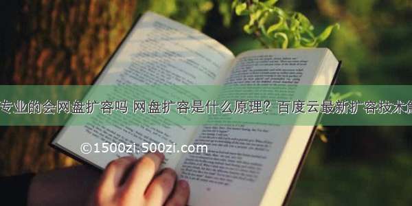 计算机专业的会网盘扩容吗 网盘扩容是什么原理？百度云最新扩容技术解析！...