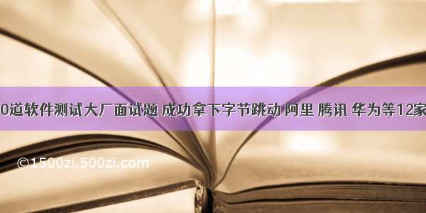 靠这100道软件测试大厂面试题 成功拿下字节跳动 阿里 腾讯 华为等12家Offer！