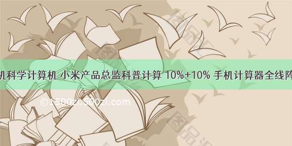 小米手机科学计算机 小米产品总监科普计算 10%+10% 手机计算器全线阵亡原因