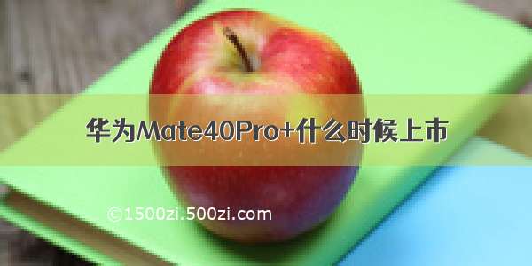 华为Mate40Pro+什么时候上市