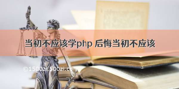 当初不应该学php 后悔当初不应该