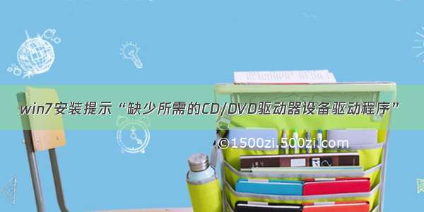 win7安装提示“缺少所需的CD/DVD驱动器设备驱动程序”