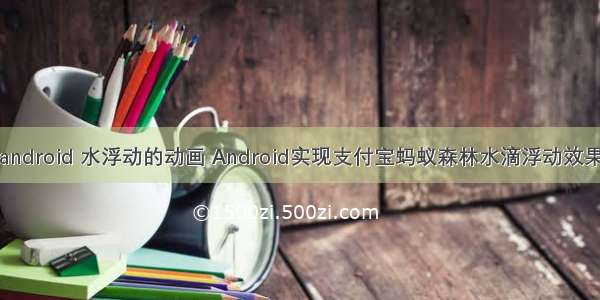 android 水浮动的动画 Android实现支付宝蚂蚁森林水滴浮动效果