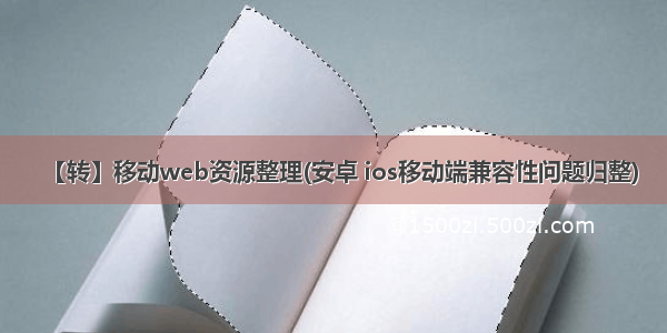 【转】移动web资源整理(安卓 ios移动端兼容性问题归整)