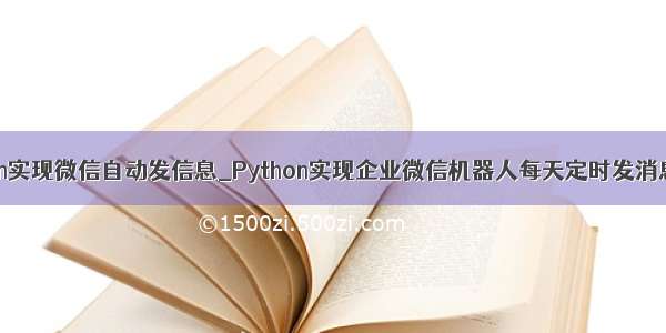 python实现微信自动发信息_Python实现企业微信机器人每天定时发消息实例