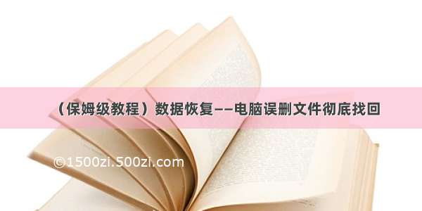 （保姆级教程）数据恢复——电脑误删文件彻底找回