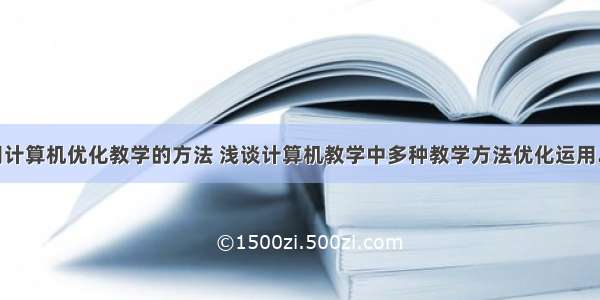 运用计算机优化教学的方法 浅谈计算机教学中多种教学方法优化运用.doc