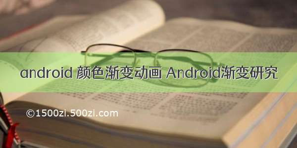 android 颜色渐变动画 Android渐变研究