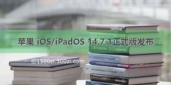 苹果 iOS/iPadOS 14.7.1正式版发布