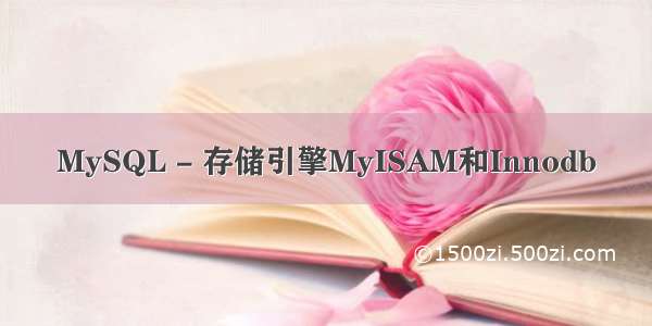 MySQL - 存储引擎MyISAM和Innodb