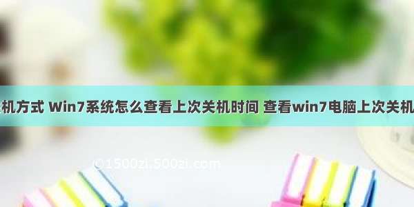 查询计算机关机方式 Win7系统怎么查看上次关机时间 查看win7电脑上次关机时间的方法...