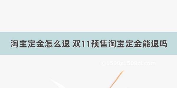 淘宝定金怎么退 双11预售淘宝定金能退吗