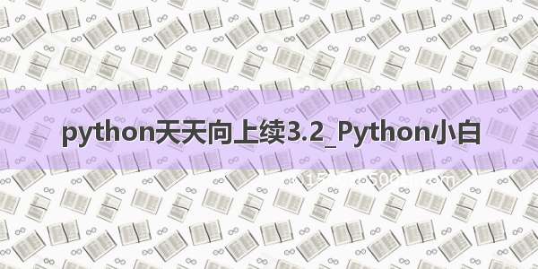 python天天向上续3.2_Python小白