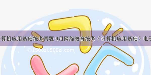 9月计算机应用基础统考真题 9月网络教育统考《计算机应用基础》电子表格