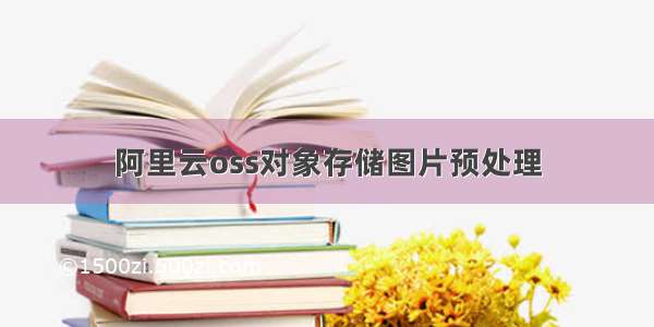 阿里云oss对象存储图片预处理