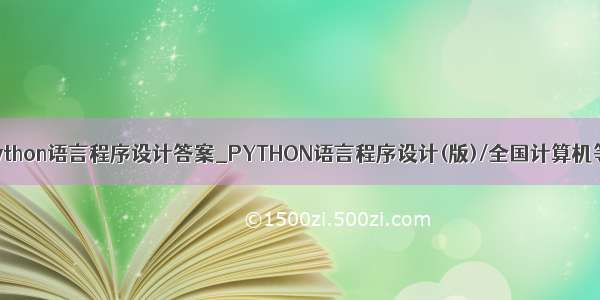 二级教程python语言程序设计答案_PYTHON语言程序设计(版)/全国计算机等级考试二