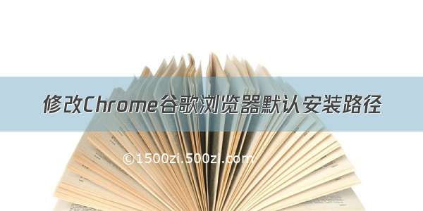 修改Chrome谷歌浏览器默认安装路径