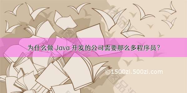 为什么做 Java 开发的公司需要那么多程序员？