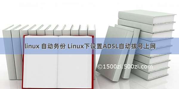 linux 自动务份 Linux下设置ADSL自动拨号上网