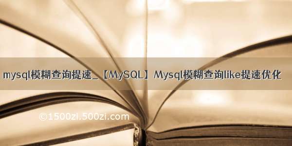 mysql模糊查询提速_【MySQL】Mysql模糊查询like提速优化