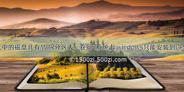 选中的磁盘具有MBR分区表。在EFI系统上 windows只能安装到GPT