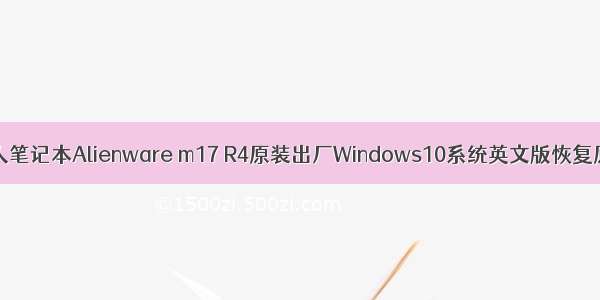 Dell戴尔外星人笔记本Alienware m17 R4原装出厂Windows10系统英文版恢复原厂OEM系统