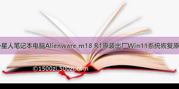 DELL戴尔外星人笔记本电脑Alienware m18 R1原装出厂Win11系统恢复原厂OEM系统